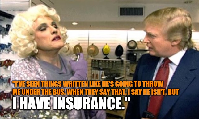 Rudy turns state's evidence? | "I'VE SEEN THINGS WRITTEN LIKE HE'S GOING TO THROW ME UNDER THE BUS. WHEN THEY SAY THAT, I SAY HE ISN'T, BUT; I HAVE INSURANCE." | image tagged in rudy giuliani,how the turntables,check yourself before you wreck yourself,trump about to lose it | made w/ Imgflip meme maker