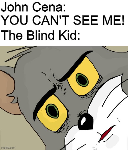 o  o  p  s | John Cena: YOU CAN'T SEE ME! The Blind Kid: | image tagged in memes,unsettled tom,funny,john cena,barney will eat all of your delectable biscuits | made w/ Imgflip meme maker