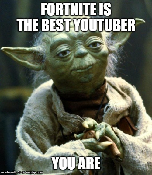 i m g f l i p   a i   b e   l i k e | FORTNITE IS THE BEST YOUTUBER; YOU ARE | image tagged in memes,star wars yoda,ai meme,dumb,d e l e c t a b l e | made w/ Imgflip meme maker