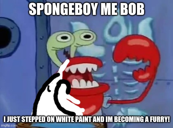 SPONGEBOY ME BOB; I JUST STEPPED ON WHITE PAINT AND IM BECOMING A FURRY! | image tagged in ahoy spongebob,changed,latex,memes | made w/ Imgflip meme maker
