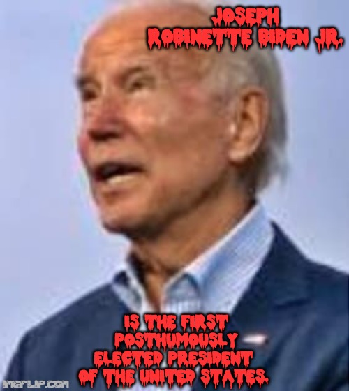 Joe Biden is only a species of the dead, a very rare species, but still dead. | JOSEPH ROBINETTE BIDEN JR. IS THE FIRST  POSTHUMOUSLY ELECTED PRESIDENT OF THE UNITED STATES. | image tagged in biden,libtards,democrats,zombies | made w/ Imgflip meme maker