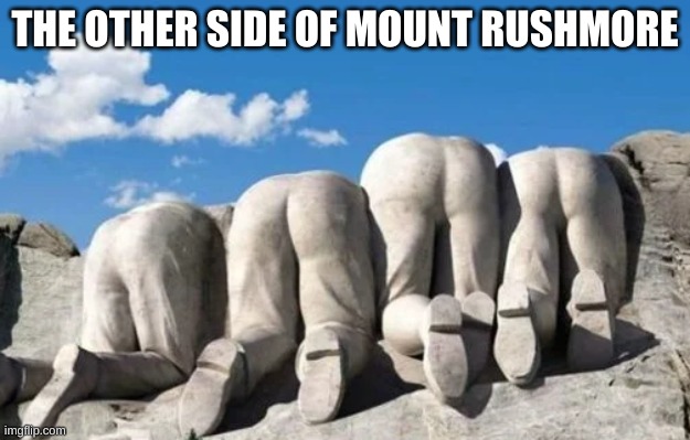 yes | THE OTHER SIDE OF MOUNT RUSHMORE | image tagged in memes,mount rushmore | made w/ Imgflip meme maker