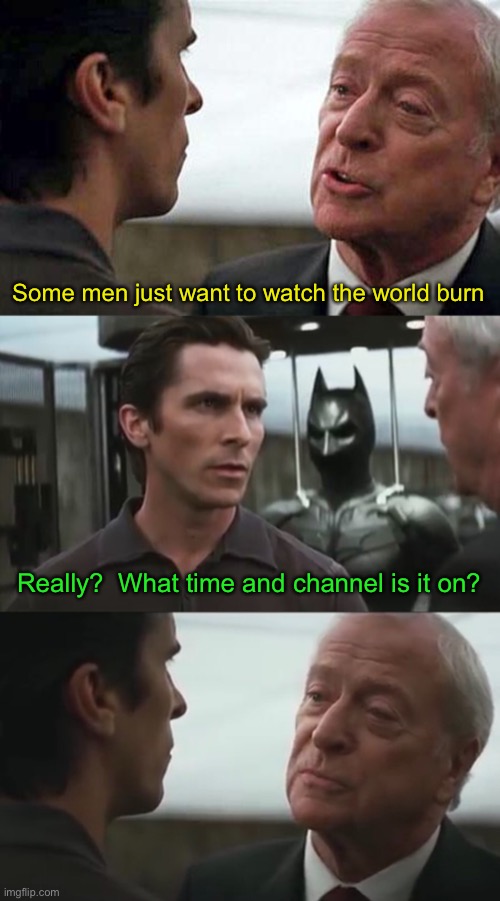 Same Bat Time, Same Bat Channel | Some men just want to watch the world burn; Really?  What time and channel is it on? | image tagged in some men want to see the world burn,inception,nanananana,batman | made w/ Imgflip meme maker
