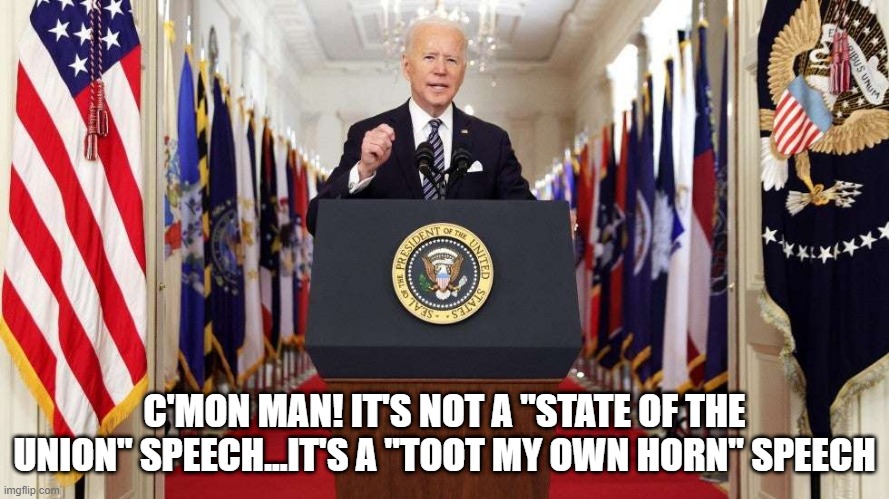 Know the Difference | C'MON MAN! IT'S NOT A "STATE OF THE UNION" SPEECH...IT'S A "TOOT MY OWN HORN" SPEECH | image tagged in joe biden speech | made w/ Imgflip meme maker