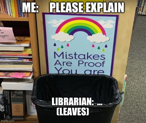 Whelp... | ME:     PLEASE EXPLAIN; LIBRARIAN:  ...
(LEAVES) | image tagged in truth,hahaha | made w/ Imgflip meme maker