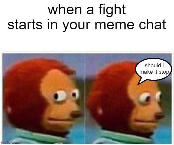 but you kinda wanna see what happens | when a fight starts in your meme chat; should i make it stop | image tagged in memes,monkey puppet | made w/ Imgflip meme maker