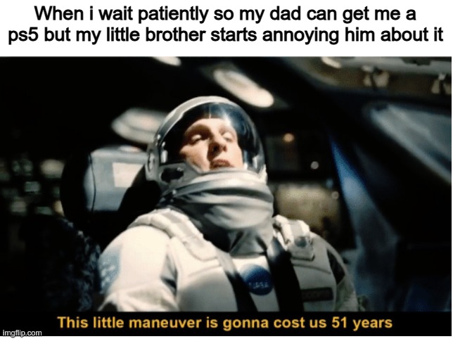 This happened to me | When i wait patiently so my dad can get me a ps5 but my little brother starts annoying him about it | image tagged in this little manuever is gonna cost us 51 years,family,gaming,ps5,memes,funny | made w/ Imgflip meme maker