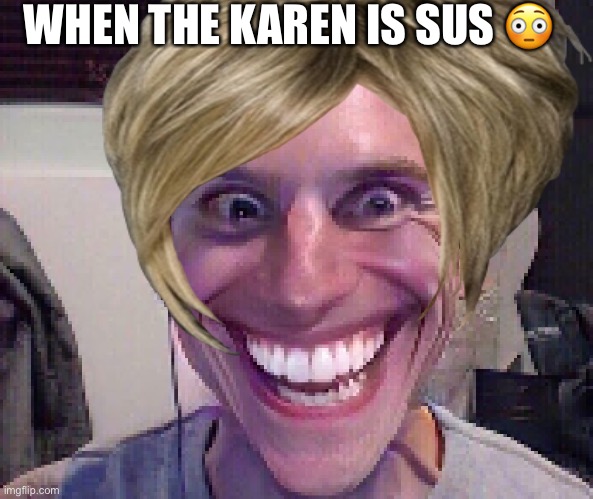 When the Karen is sus ? | WHEN THE KAREN IS SUS 😳 | image tagged in when the imposter is sus | made w/ Imgflip meme maker
