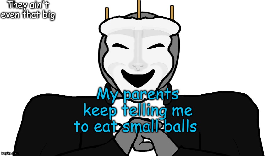 ._. | They ain't even that big; My parents keep telling me to eat small balls | image tagged in msmg | made w/ Imgflip meme maker