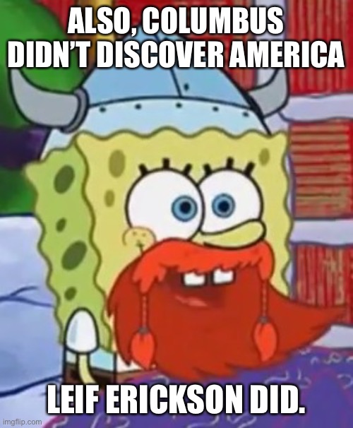Happy Leif Erikson Day! | ALSO, COLUMBUS DIDN’T DISCOVER AMERICA LEIF ERICKSON DID. | image tagged in happy leif erikson day | made w/ Imgflip meme maker