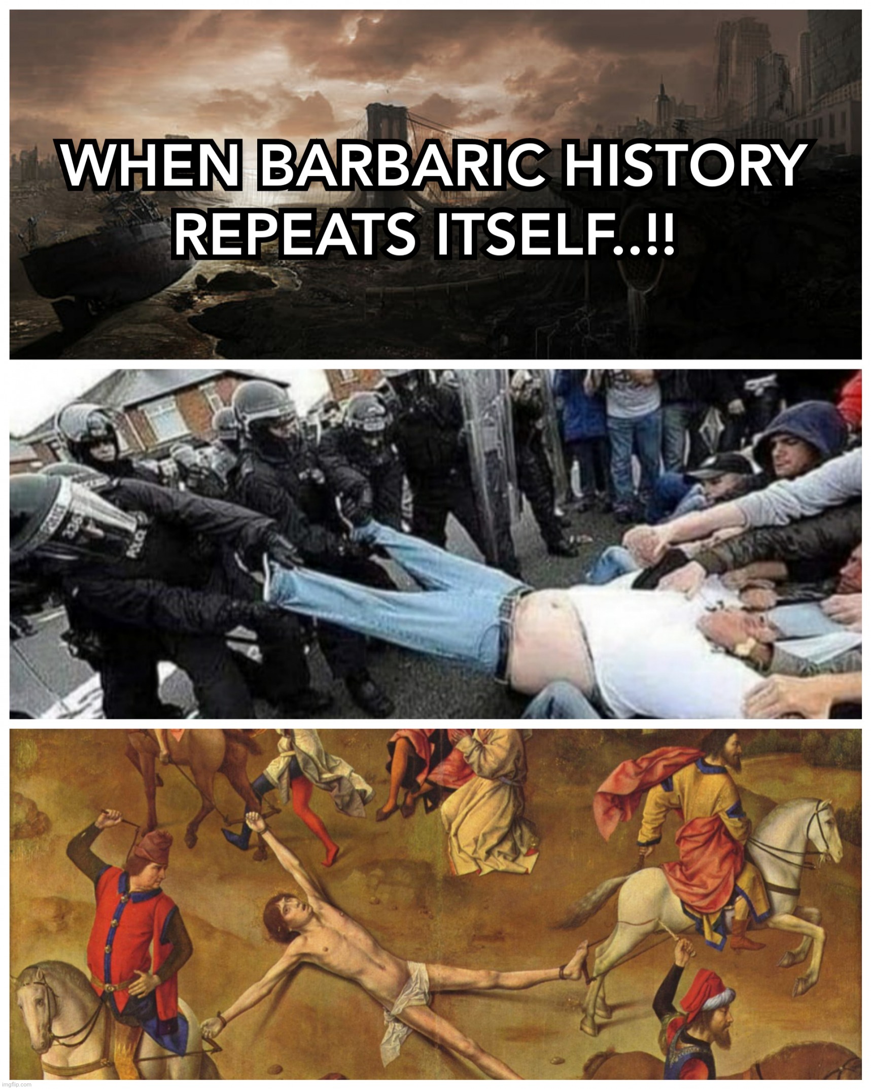 WHEN BARBARIC HISTORY REPEATS ITSELF..!! | image tagged in barbaric,history,cops,torture,freedom,memes | made w/ Imgflip meme maker