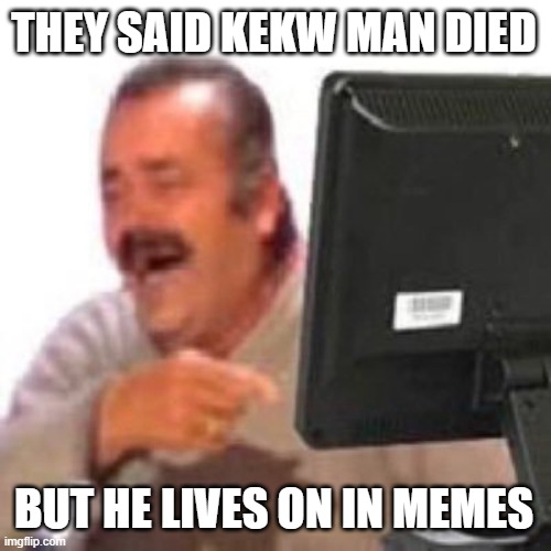 KEKW Monitor | THEY SAID KEKW MAN DIED; BUT HE LIVES ON IN MEMES | image tagged in kekw monitor | made w/ Imgflip meme maker