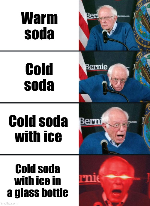 soda is great, especially cold |  Warm soda; Cold soda; Cold soda with ice; Cold soda with ice in a glass bottle | image tagged in bernie sanders reaction nuked,memes | made w/ Imgflip meme maker