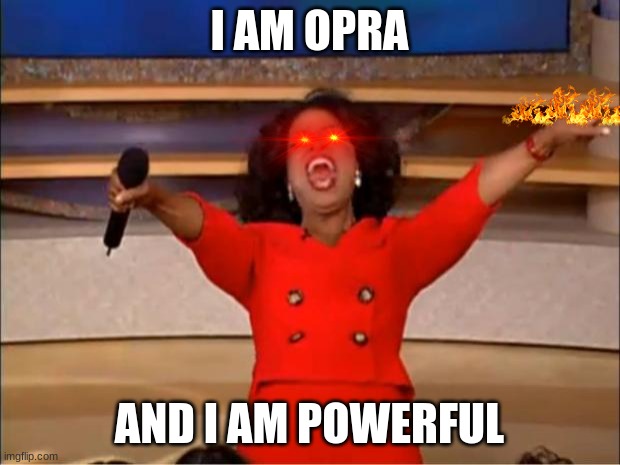 Oprah You Get A Meme |  I AM OPRA; AND I AM POWERFUL | image tagged in memes,oprah you get a | made w/ Imgflip meme maker