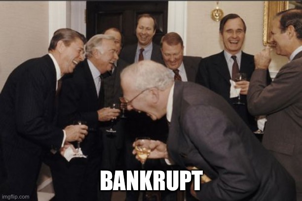 Laughing Men In Suits | BANKRUPT | image tagged in memes,laughing men in suits | made w/ Imgflip meme maker