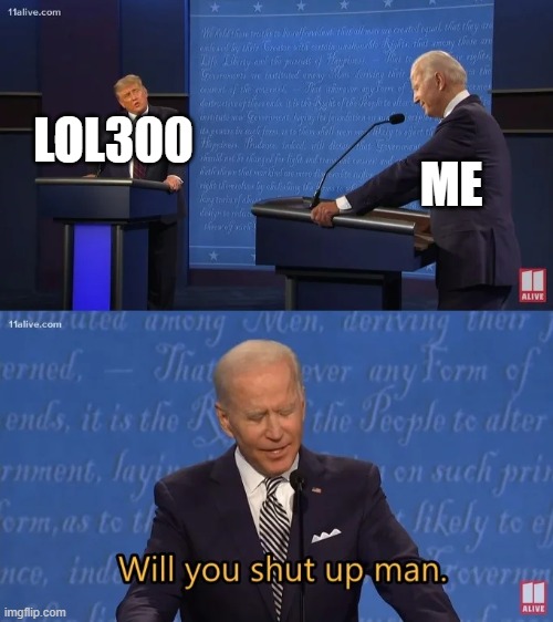 LOL300 ME | image tagged in biden - will you shut up man | made w/ Imgflip meme maker