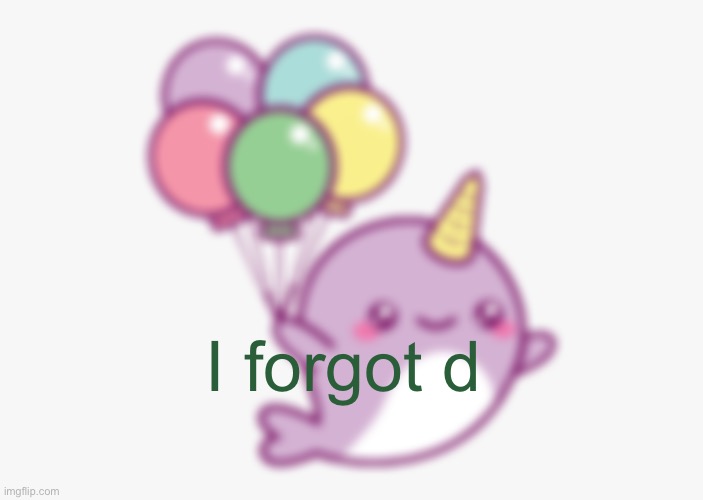 narwhal e acc | I forgot d | image tagged in narwhal e acc | made w/ Imgflip meme maker