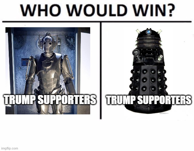 Who Would Win? Meme | TRUMP SUPPORTERS; TRUMP SUPPORTERS | image tagged in memes,who would win,dr who | made w/ Imgflip meme maker