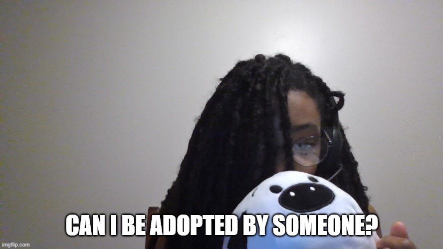 Shy | CAN I BE ADOPTED BY SOMEONE? | image tagged in shy | made w/ Imgflip meme maker