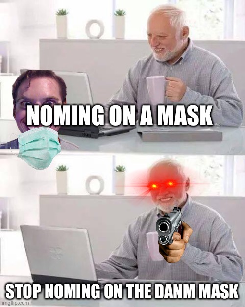 MASKS ARE NOT FOR EATING | NOMING ON A MASK; STOP NOMING ON THE DANM MASK | image tagged in memes,hide the pain harold | made w/ Imgflip meme maker