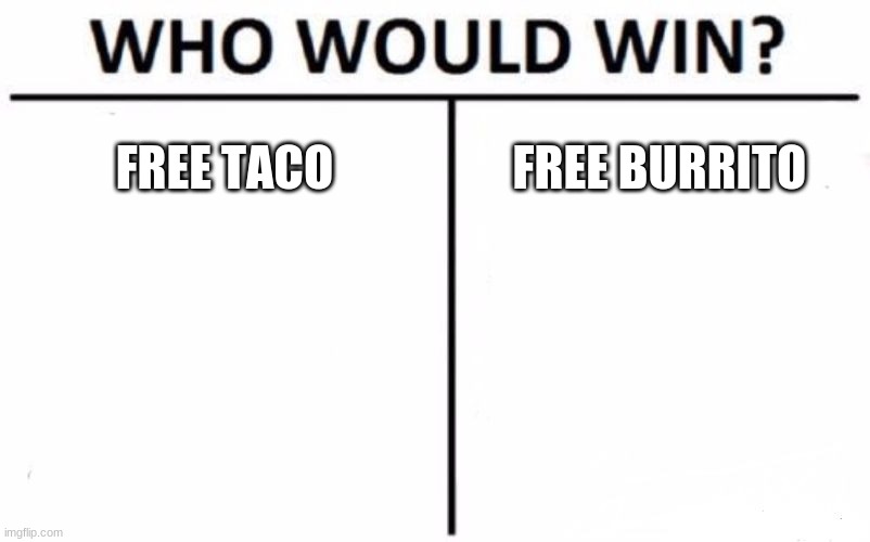 Who Would Win? Meme | FREE TACO; FREE BURRITO | image tagged in memes,who would win | made w/ Imgflip meme maker