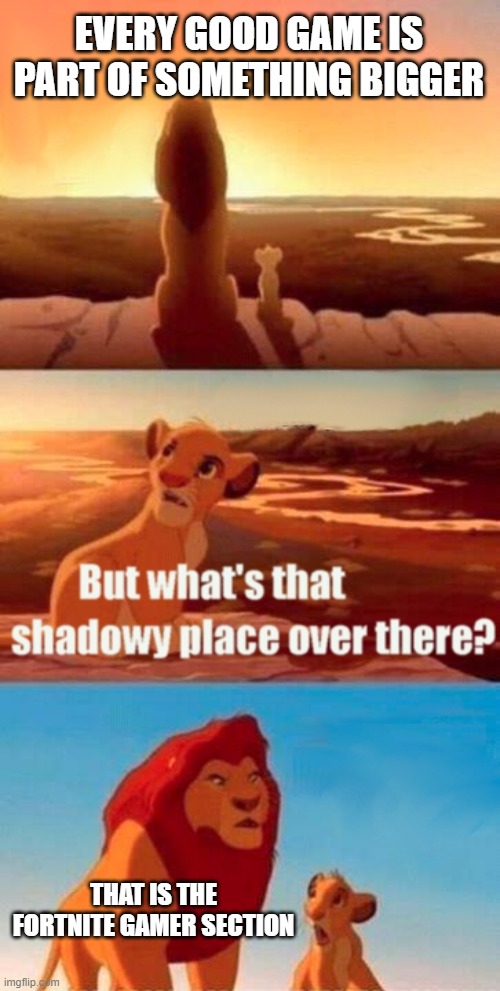 fortnite sucks | EVERY GOOD GAME IS PART OF SOMETHING BIGGER; THAT IS THE FORTNITE GAMER SECTION | image tagged in memes,simba shadowy place | made w/ Imgflip meme maker
