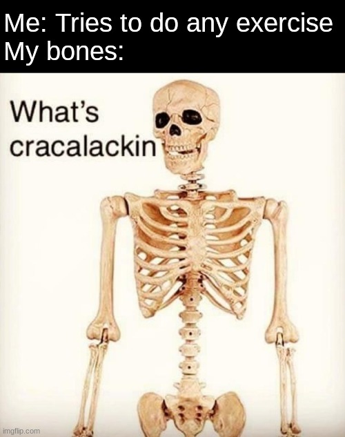 m y k n e e c a p s | Me: Tries to do any exercise
My bones: | image tagged in what's cracalackin | made w/ Imgflip meme maker