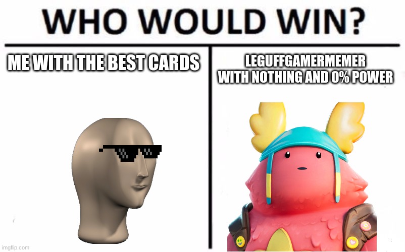 i will give you a hint its me  | ME WITH THE BEST CARDS; LEGUFFGAMERMEMER WITH NOTHING AND 0% POWER | image tagged in memes,who would win | made w/ Imgflip meme maker