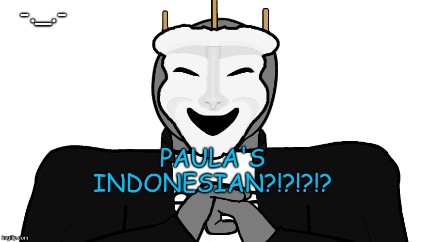 DAFUQ | -._.-; PAULA'S INDONESIAN?!?!?!? | image tagged in msmg | made w/ Imgflip meme maker