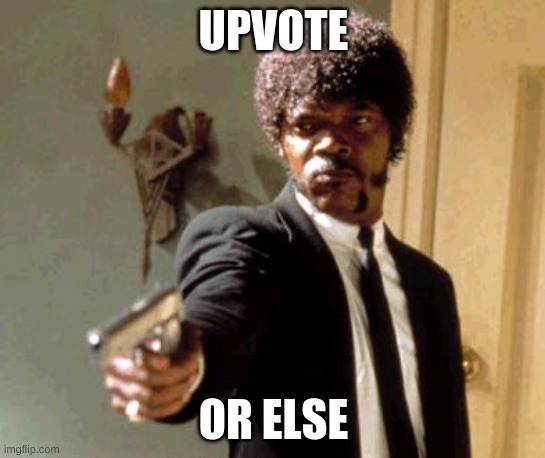 Say That Again I Dare You | UPVOTE; OR ELSE | image tagged in memes,say that again i dare you,upvote begging,upvote,oh wow are you actually reading these tags | made w/ Imgflip meme maker