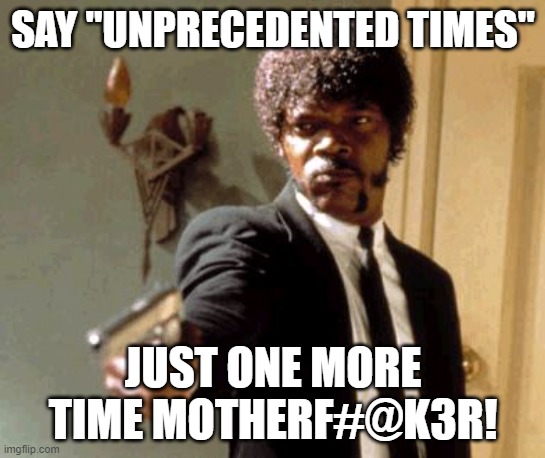 unprecedented times monsterflucker | SAY "UNPRECEDENTED TIMES"; JUST ONE MORE TIME MOTHERF#@K3R! | image tagged in memes,say that again i dare you | made w/ Imgflip meme maker