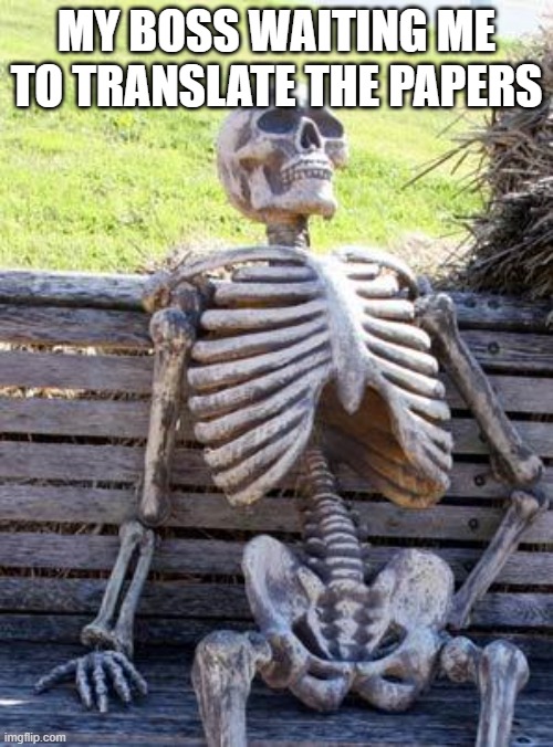 While I'm making memes on imgflip... | MY BOSS WAITING ME TO TRANSLATE THE PAPERS | image tagged in memes,waiting skeleton | made w/ Imgflip meme maker