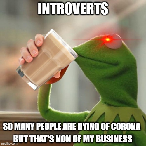 But That's None Of My Business Meme | INTROVERTS; SO MANY PEOPLE ARE DYING OF CORONA; BUT THAT'S NON OF MY BUSINESS | image tagged in memes,but that's none of my business,kermit the frog | made w/ Imgflip meme maker