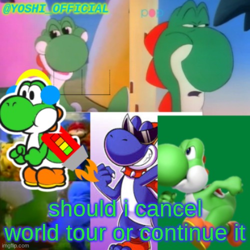 I Feel Like Either Cancelling Or Continuing It.... | should i cancel world tour or continue it | image tagged in yoshi_official announcement temp v2 | made w/ Imgflip meme maker