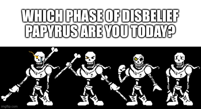 e | WHICH PHASE OF DISBELIEF PAPYRUS ARE YOU TODAY? | image tagged in memes,undertale | made w/ Imgflip meme maker