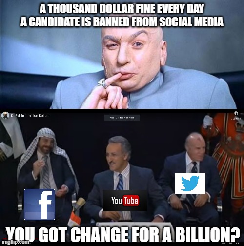 Fines on social media | A THOUSAND DOLLAR FINE EVERY DAY A CANDIDATE IS BANNED FROM SOCIAL MEDIA; YOU GOT CHANGE FOR A BILLION? | image tagged in dr evil million dollars | made w/ Imgflip meme maker