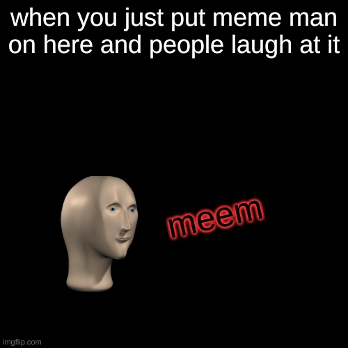 Blank Transparent Square | when you just put meme man on here and people laugh at it; meem | image tagged in memes,blank transparent square | made w/ Imgflip meme maker