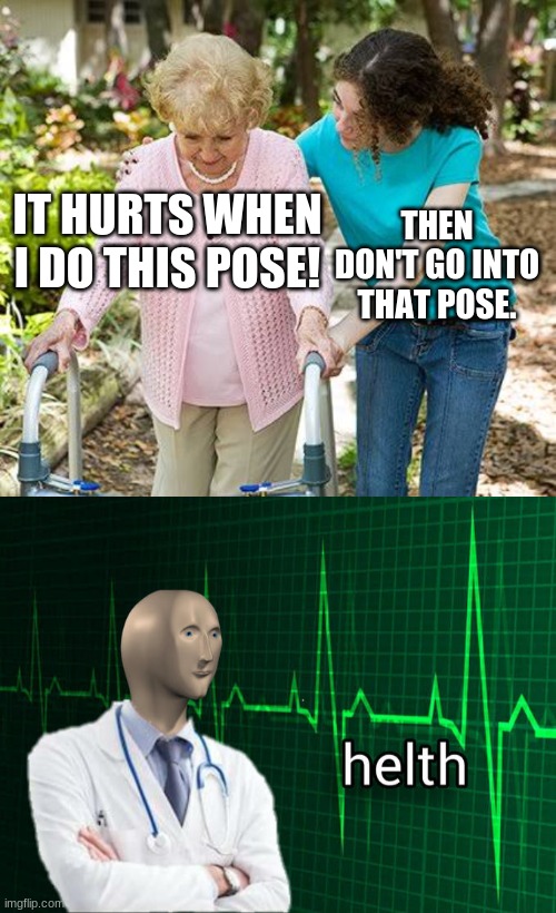 IT HURTS WHEN I DO THIS POSE! THEN DON'T GO INTO THAT POSE. | image tagged in sure grandma let's get you to bed,stonks helth | made w/ Imgflip meme maker