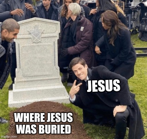 jesus over his grave | JESUS; WHERE JESUS WAS BURIED | image tagged in jesus christ | made w/ Imgflip meme maker
