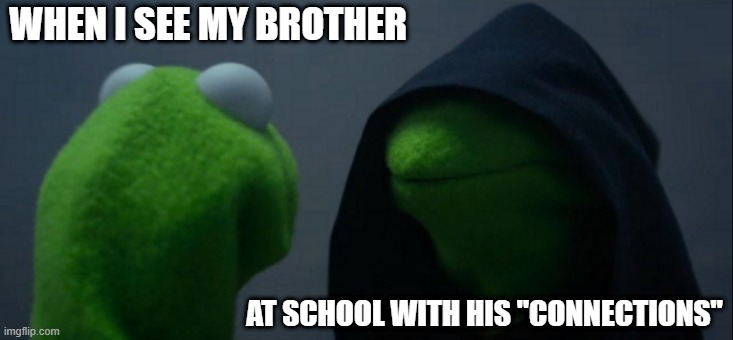 Anyone else's siblings be like this? | WHEN I SEE MY BROTHER; AT SCHOOL WITH HIS "CONNECTIONS" | image tagged in memes,evil kermit,siblings | made w/ Imgflip meme maker