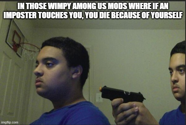 true | IN THOSE WIMPY AMONG US MODS WHERE IF AN IMPOSTER TOUCHES YOU, YOU DIE BECAUSE OF YOURSELF | image tagged in trust nobody not even yourself | made w/ Imgflip meme maker