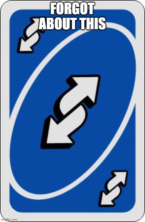 uno reverse card | FORGOT ABOUT THIS | image tagged in uno reverse card | made w/ Imgflip meme maker