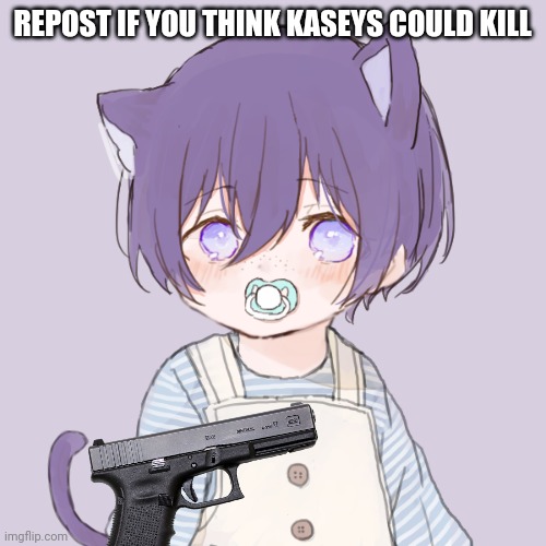 Kasey | REPOST IF YOU THINK KASEYS COULD KILL | image tagged in kasey | made w/ Imgflip meme maker