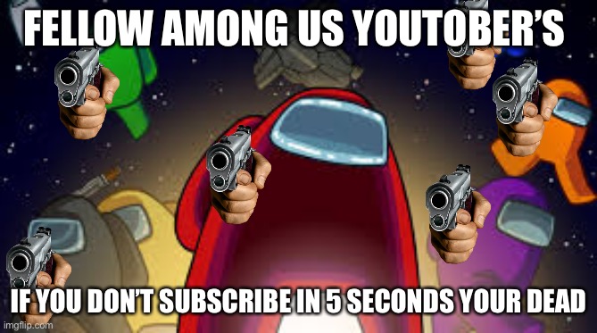 Among Us | FELLOW AMONG US YOUTOBER’S; IF YOU DON’T SUBSCRIBE IN 5 SECONDS YOUR DEAD | image tagged in among us | made w/ Imgflip meme maker