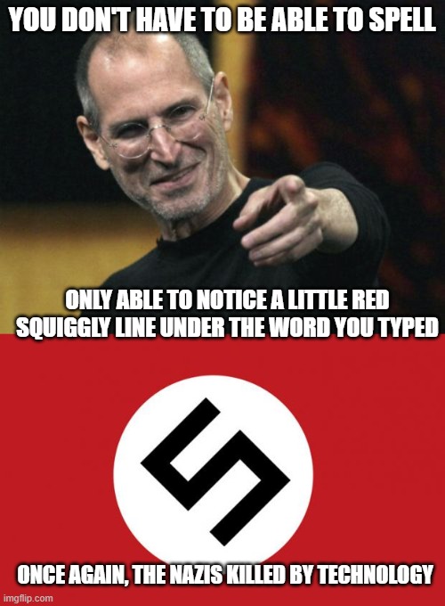 End the war, use the little squiggly red line. | YOU DON'T HAVE TO BE ABLE TO SPELL; ONLY ABLE TO NOTICE A LITTLE RED SQUIGGLY LINE UNDER THE WORD YOU TYPED; ONCE AGAIN, THE NAZIS KILLED BY TECHNOLOGY | image tagged in memes,steve jobs,spelling nazi,technology,fun,smart | made w/ Imgflip meme maker