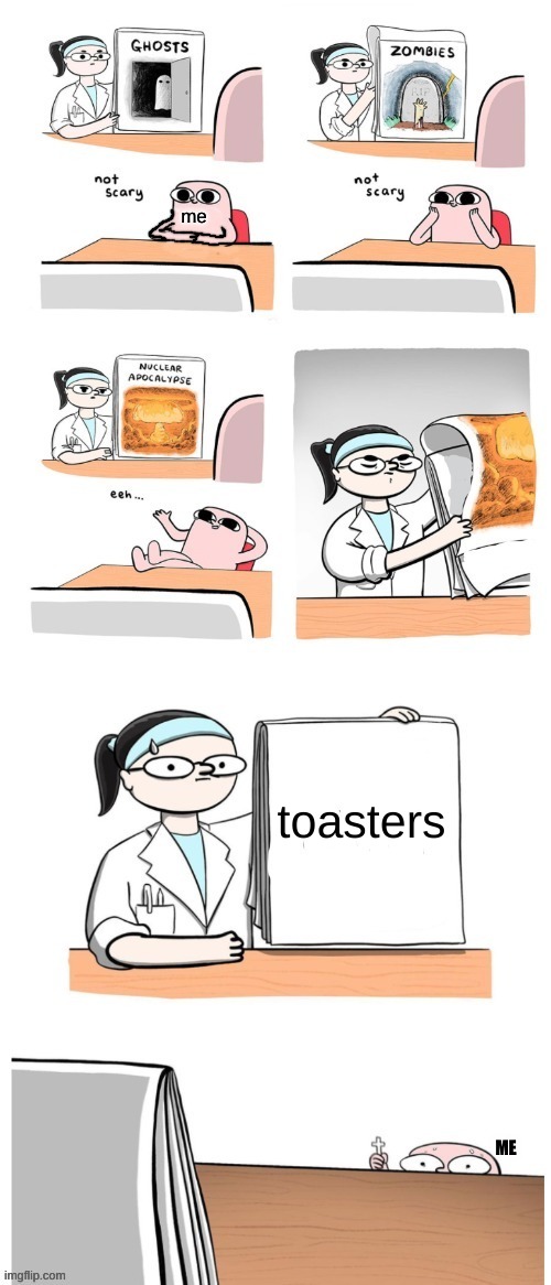 I fear toasters, they scare meh | me; toasters; ME | image tagged in not scary | made w/ Imgflip meme maker