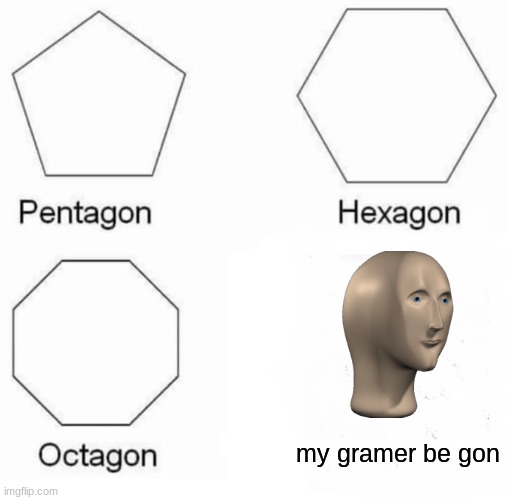 Pentagon Hexagon Octagon | my gramer be gon | image tagged in memes,pentagon hexagon octagon,meme,meme man,grammar,imgflip humor | made w/ Imgflip meme maker