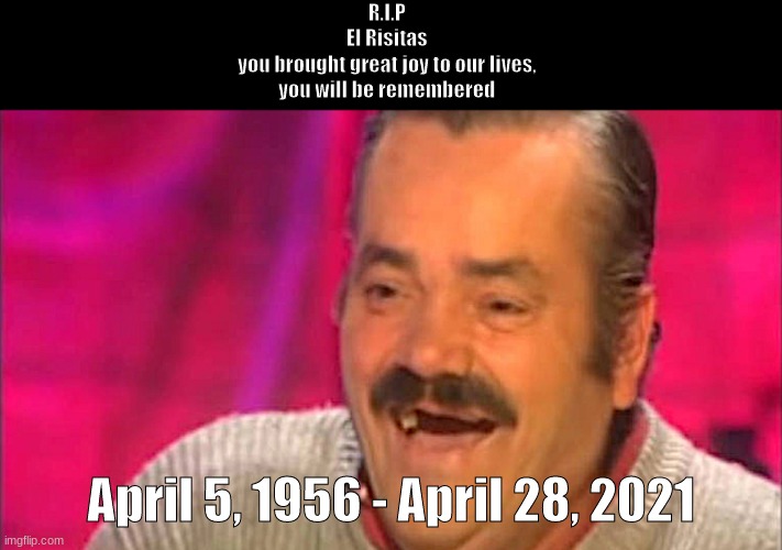 Seriously tho he was a great guy |  R.I.P 
El Risitas 
you brought great joy to our lives, 
you will be remembered; April 5, 1956 - April 28, 2021 | image tagged in el risitas,hero,legend,rip | made w/ Imgflip meme maker