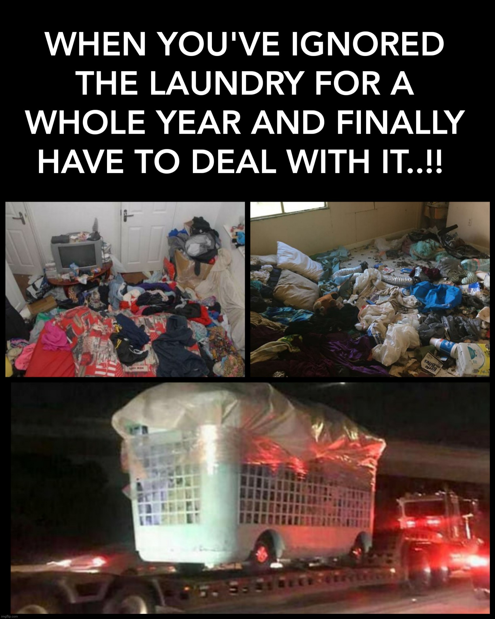 WHEN YOU'VE IGNORED THE LAUNDRY FOR A WHOLE YEAR AND FINALLY HAVE TO DEAL WITH IT..!! | image tagged in dirty laundry,ignorance,filthy,laundry,deal with it,memes | made w/ Imgflip meme maker