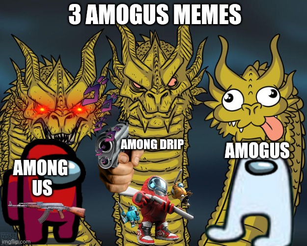 3 Amogus Memes day | 3 AMOGUS MEMES; AMONG DRIP; AMOGUS; AMONG 
US | image tagged in three-headed dragon | made w/ Imgflip meme maker